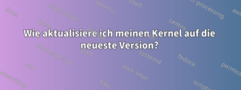 Wie aktualisiere ich meinen Kernel auf die neueste Version?