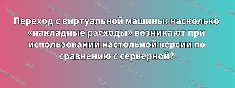 Переход с виртуальной машины: насколько «накладные расходы» возникают при использовании настольной версии по сравнению с серверной?