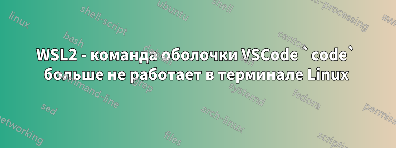 WSL2 - команда оболочки VSCode `code` больше не работает в терминале Linux