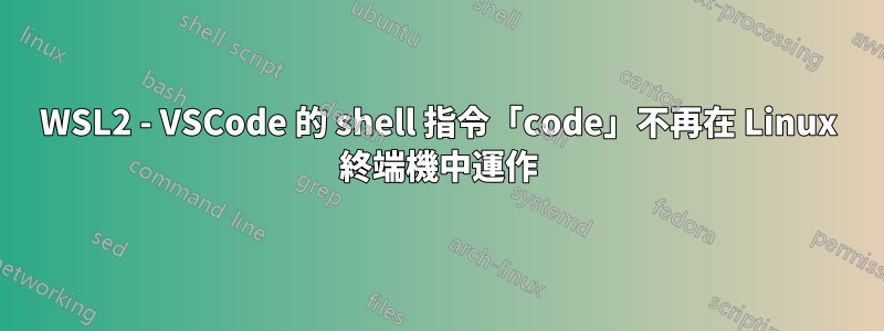 WSL2 - VSCode 的 shell 指令「code」不再在 Linux 終端機中運作