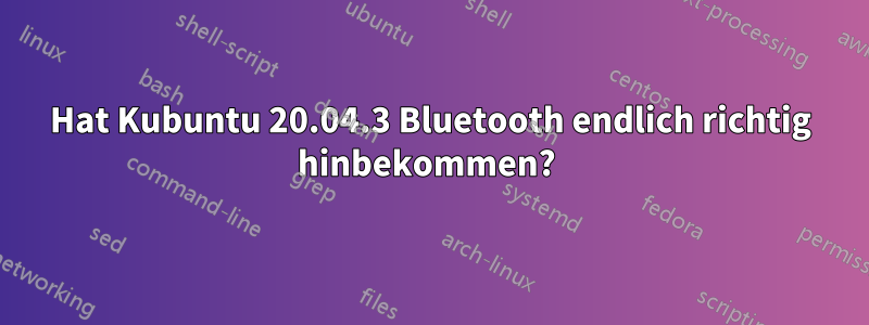 Hat Kubuntu 20.04.3 Bluetooth endlich richtig hinbekommen? 