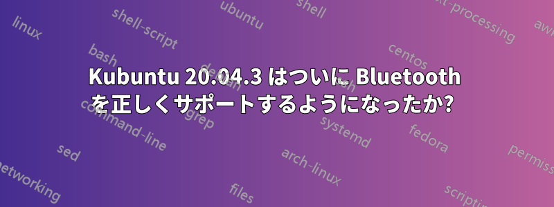 Kubuntu 20.04.3 はついに Bluetooth を正しくサポートするようになったか? 