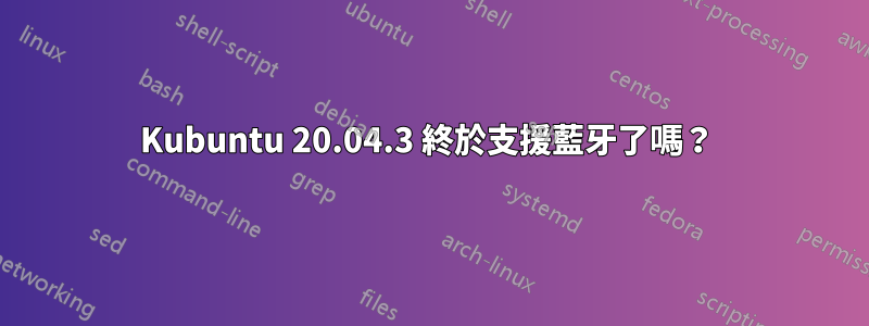 Kubuntu 20.04.3 終於支援藍牙了嗎？ 