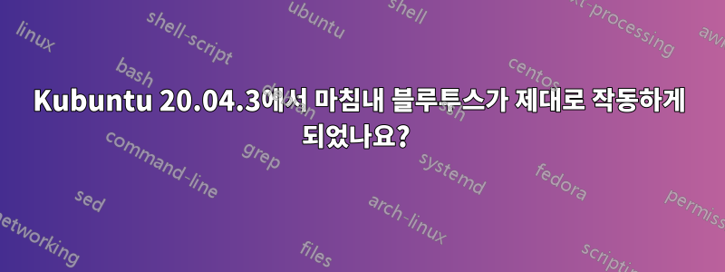 Kubuntu 20.04.3에서 마침내 블루투스가 제대로 작동하게 되었나요? 