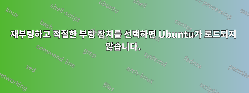 재부팅하고 적절한 부팅 장치를 선택하면 Ubuntu가 로드되지 않습니다.