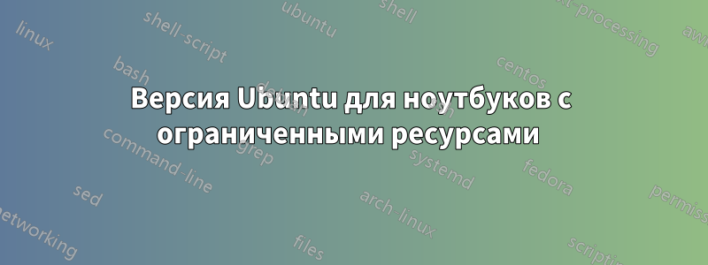 Версия Ubuntu для ноутбуков с ограниченными ресурсами 