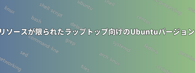 リソースが限られたラップトップ向けのUbuntuバージョン