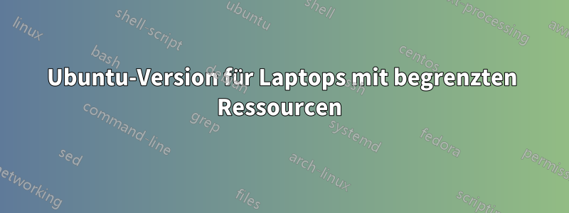 Ubuntu-Version für Laptops mit begrenzten Ressourcen 