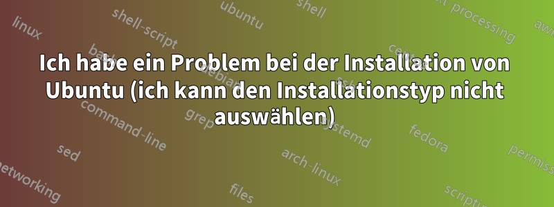 Ich habe ein Problem bei der Installation von Ubuntu (ich kann den Installationstyp nicht auswählen)