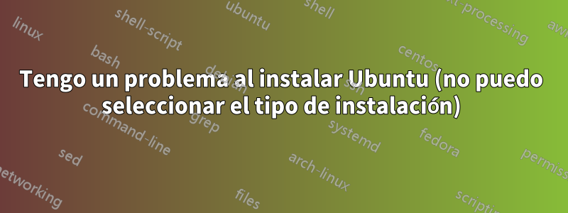 Tengo un problema al instalar Ubuntu (no puedo seleccionar el tipo de instalación)