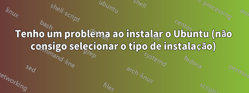 Tenho um problema ao instalar o Ubuntu (não consigo selecionar o tipo de instalação)