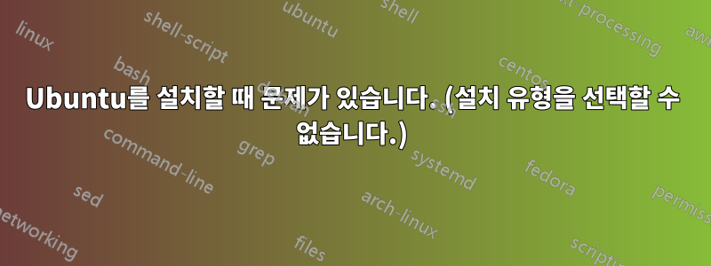 Ubuntu를 설치할 때 문제가 있습니다. (설치 유형을 선택할 수 없습니다.)