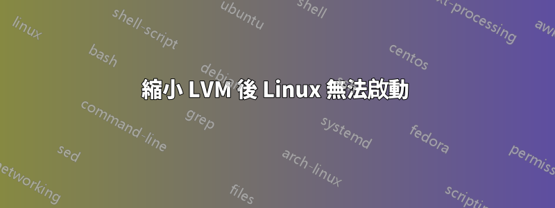 縮小 LVM 後 Linux 無法啟動