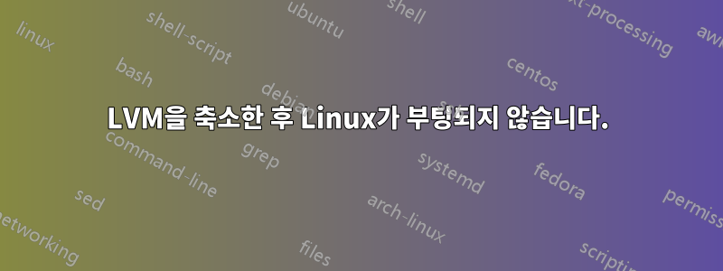 LVM을 축소한 후 Linux가 부팅되지 않습니다.