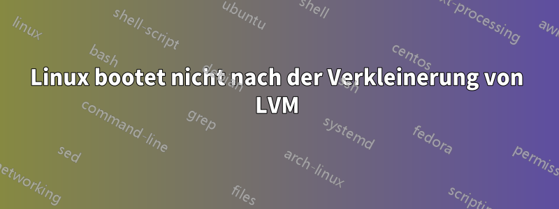 Linux bootet nicht nach der Verkleinerung von LVM