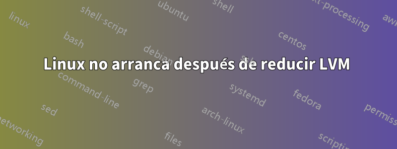 Linux no arranca después de reducir LVM