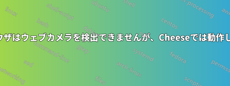 ブラウザはウェブカメラを検出できませんが、Cheeseでは動作します