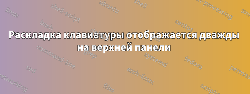 Раскладка клавиатуры отображается дважды на верхней панели