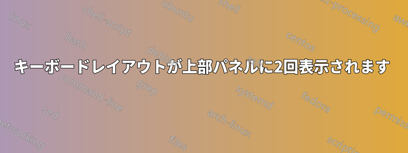 キーボードレイアウトが上部パネルに2回表示されます