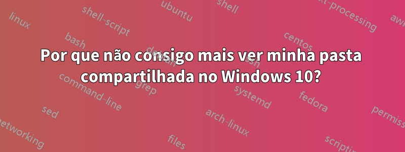 Por que não consigo mais ver minha pasta compartilhada no Windows 10?