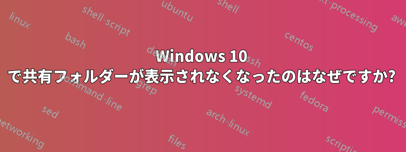 Windows 10 で共有フォルダーが表示されなくなったのはなぜですか?