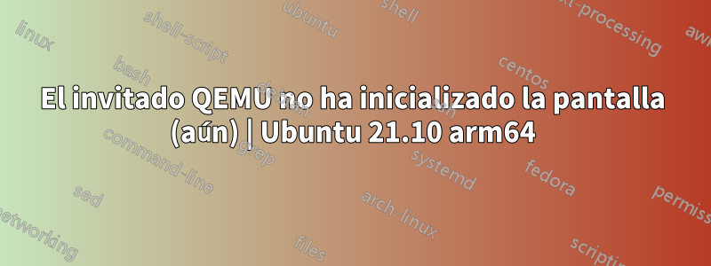 El invitado QEMU no ha inicializado la pantalla (aún) | Ubuntu 21.10 arm64