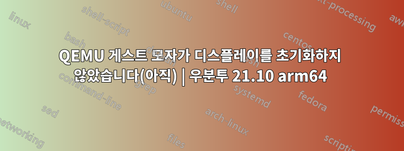 QEMU 게스트 모자가 디스플레이를 초기화하지 않았습니다(아직) | 우분투 21.10 arm64