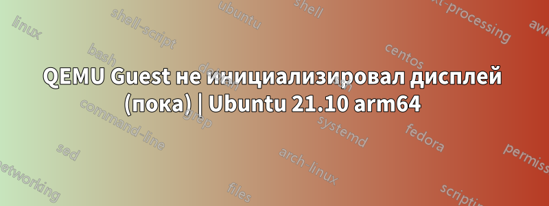 QEMU Guest не инициализировал дисплей (пока) | Ubuntu 21.10 arm64