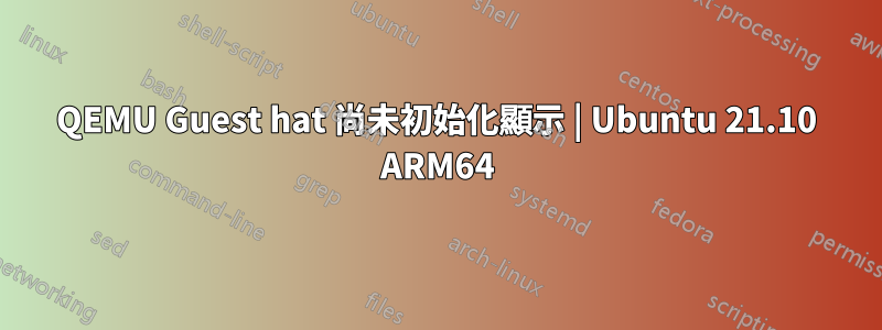 QEMU Guest hat 尚未初始化顯示 | Ubuntu 21.10 ARM64