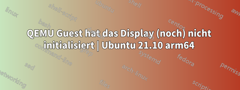 QEMU Guest hat das Display (noch) nicht initialisiert | Ubuntu 21.10 arm64