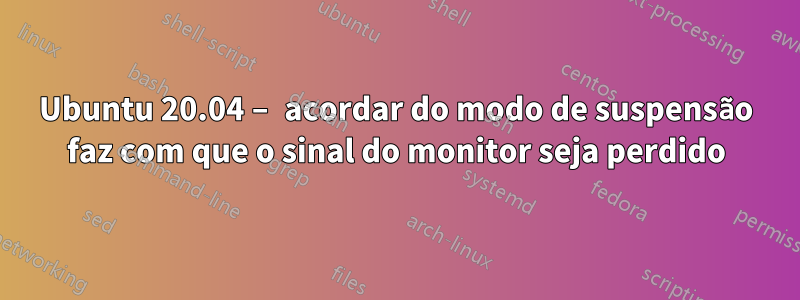 Ubuntu 20.04 – acordar do modo de suspensão faz com que o sinal do monitor seja perdido