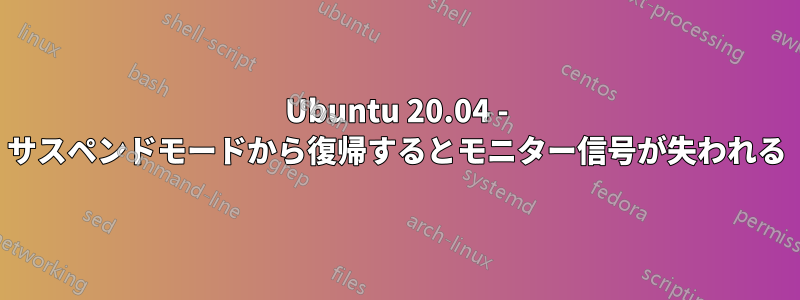 Ubuntu 20.04 - サスペンドモードから復帰するとモニター信号が失われる