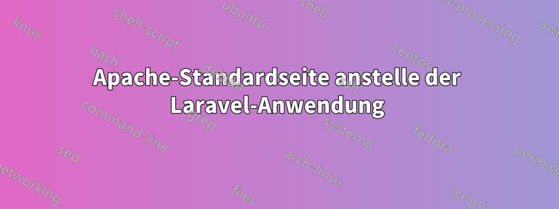 Apache-Standardseite anstelle der Laravel-Anwendung