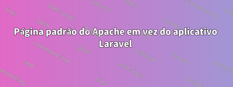 Página padrão do Apache em vez do aplicativo Laravel