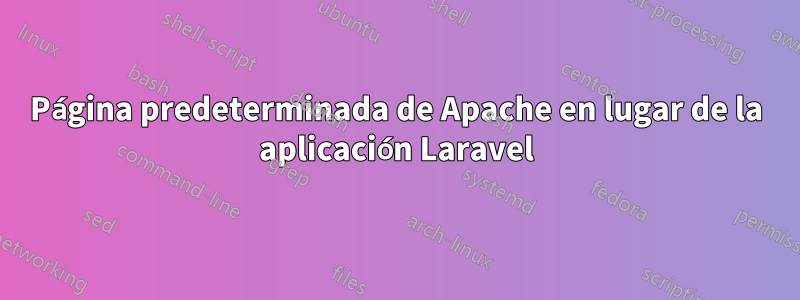 Página predeterminada de Apache en lugar de la aplicación Laravel