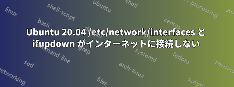 Ubuntu 20.04 /etc/network/interfaces と ifupdown がインターネットに接続しない