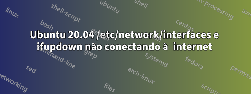 Ubuntu 20.04 /etc/network/interfaces e ifupdown não conectando à internet