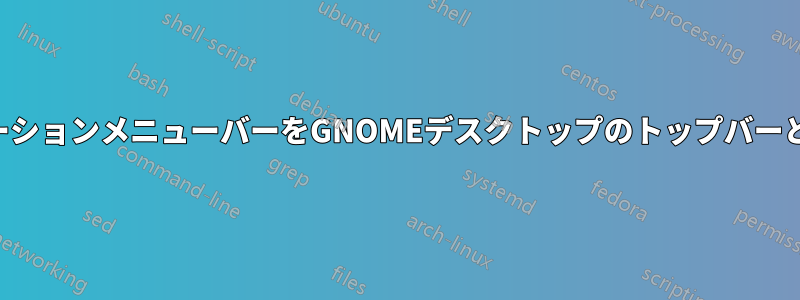 アプリケーションメニューバーをGNOMEデスクトップのトップバーと統合する