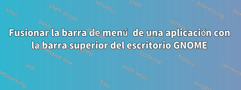 Fusionar la barra de menú de una aplicación con la barra superior del escritorio GNOME