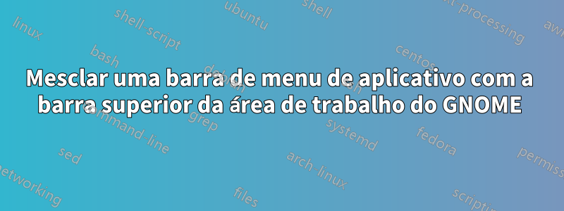 Mesclar uma barra de menu de aplicativo com a barra superior da área de trabalho do GNOME