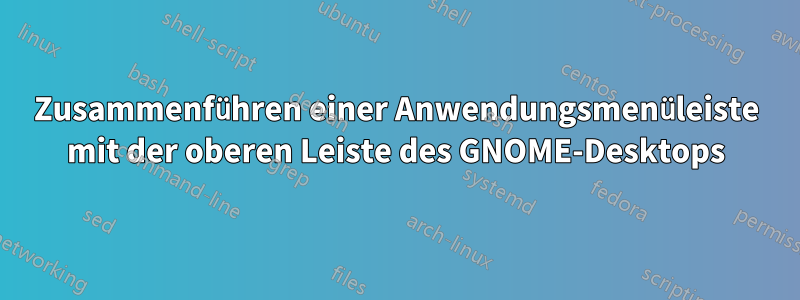 Zusammenführen einer Anwendungsmenüleiste mit der oberen Leiste des GNOME-Desktops