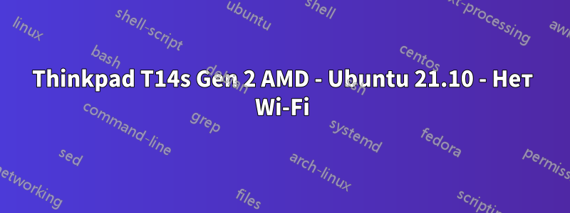 Thinkpad T14s Gen 2 AMD - Ubuntu 21.10 - Нет Wi-Fi