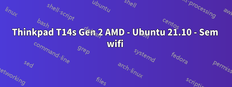 Thinkpad T14s Gen 2 AMD - Ubuntu 21.10 - Sem wifi