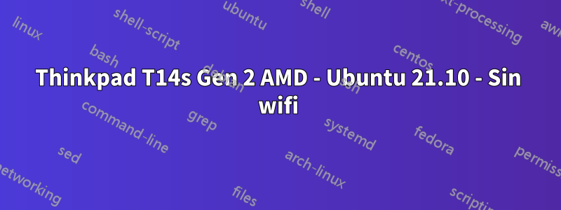 Thinkpad T14s Gen 2 AMD - Ubuntu 21.10 - Sin wifi