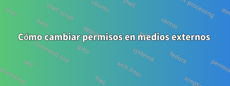 Cómo cambiar permisos en medios externos