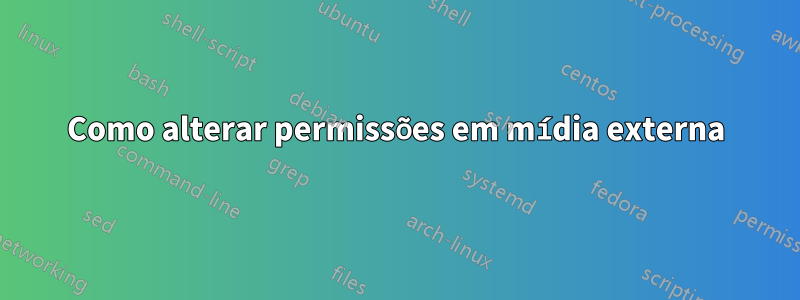 Como alterar permissões em mídia externa