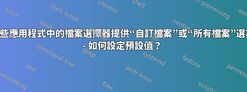 某些應用程式中的檔案選擇器提供“自訂檔案”或“所有檔案”選項 - 如何設定預設值？