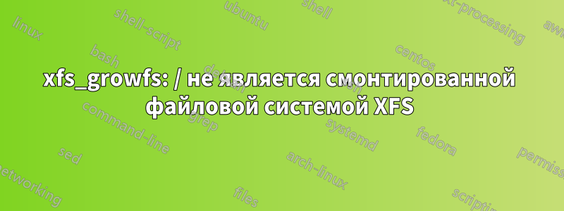 xfs_growfs: / не является смонтированной файловой системой XFS