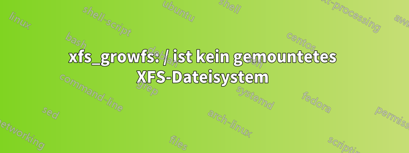 xfs_growfs: / ist kein gemountetes XFS-Dateisystem