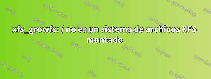 xfs_growfs: / no es un sistema de archivos XFS montado